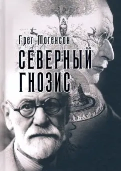 Грег Могенсон: Северный Гнозис. Тор, Бальдр и Вёльсунги в мысли Фрейда и Юнга
