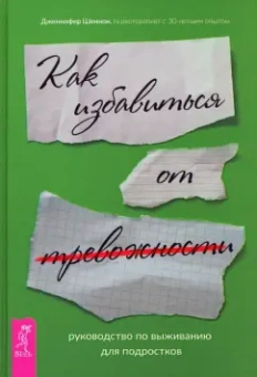 Дженнифер Шеннон: Руководство по выживанию для подростков. Как избавиться от тревожности