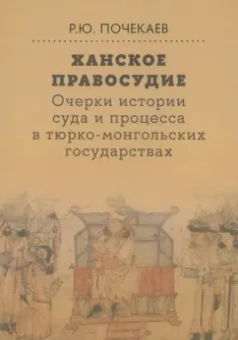 Роман Почекаев: Ханское правосудие. Очерки истории суда и процесса в тюрко-монгольских государствах