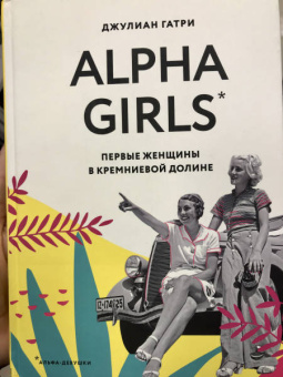 Джулиан Гатри: Alpha Girls. Первые женщины в кремниевой долине