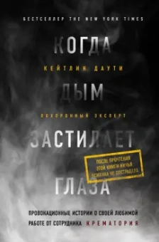 Кейтлин Даути: Когда дым застилает глаза. Провокационные истории о своей любимой работе от сотрудника крематория