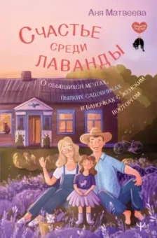 Аня Матвеева: Счастье среди лаванды. О сбывшихся мечтах, пылких садовниках и баночках с женским восторгом