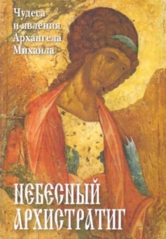 Небесный Архистратиг. Чудеса и явления святого Архангела Михаила. Канон и акафист