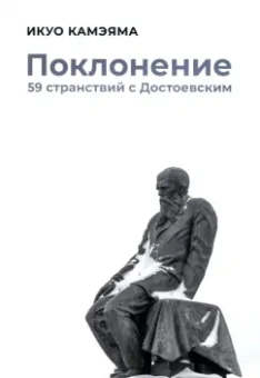 Икуо Камэяма: Поклонение. 59 странствий с Достоевским