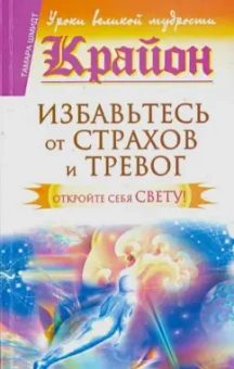 Тамара Шмидт: Крайон. Избавьтесь от страхов и тревог. Откройте себя Свету!