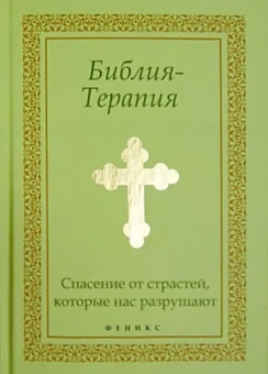 Библия-Терапия. Спасение от страстей, которые нас разрушают