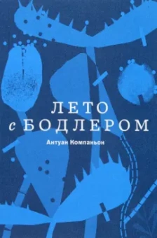 Антуан Компаньон: Лето с Бодлером