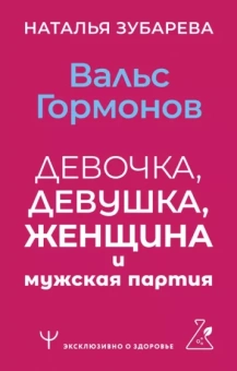 Наталья Зубарева: Вальс гормонов. Девочка, девушка, женщина и мужская партия