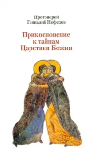 Геннадий Протоиерей: Прикосновение к тайнам Царствия Божия. Размышления для боголюбивой души, ищущей спасения
