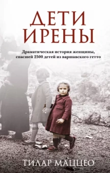Тилар Маццео: Дети Ирены. Драматическая история женщины, спасшей 2500 детей из варшавского гетто