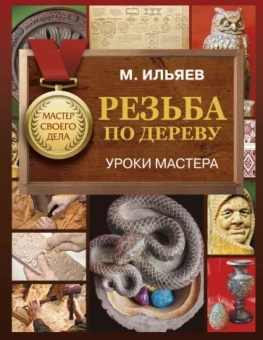 Михаил Ильяев: Резьба по дереву. Уроки мастера