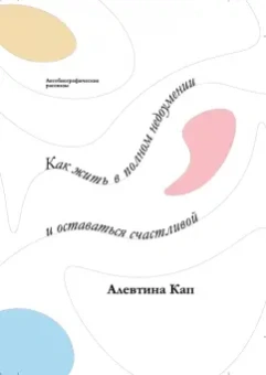 Алевтина Кап: Как жить в полном недоумении и оставаться счастливой. Короткие автобиографические рассказы