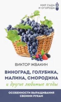 Виктор Жвакин: Виноград, голубика, малина, смородина и другие любимые ягоды. Особенности выращивания своими руками