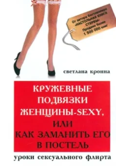 Светлана Кронна: Кружевные подвязки женщины-sexy, или Как заманить его в постель. Уроки сексуального флирта