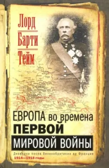 Тейм Барти: Европа во времена Первой мировой войны. Дневники посла Великобритании во Франции. 1914 - 1918 годы