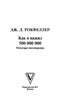 Джон Рокфеллер: Как я нажил 500 000 000. Мемуары миллиардера