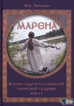 Богумил Волхв: Марена. Богиня смерти в славянской языческой традиции. Книга 1