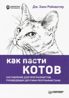 Дж. Рейнвотер: Как пасти котов. Наставление для программистов, руководящих другими программистами