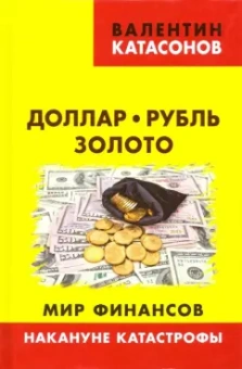 Валентин Катасонов: Доллар, рубль, золото. Мир финансов. Накануне катастрофы
