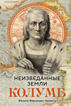 Фернандес-Арместо Фелипе: Неизведанные земли. Колумб