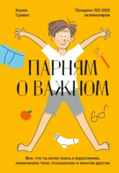 Карен Гравел: Парням о важном. Все, что ты хотел знать о взрослении, изменениях тела, отношениях и многом другом