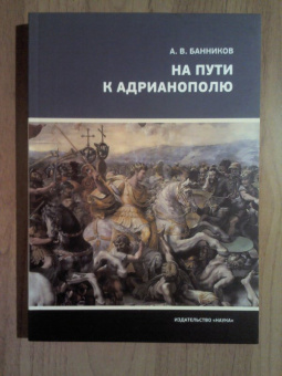 Андрей Банников: На пути к Адрианополю. Последняя страница римской военной истории