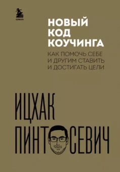 Ицхак Пинтосевич: Новый код коучинга. Как помочь себе и другим