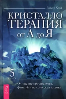 Джуди Холл: Кристаллотерапия от А до Я. Книга 5. Очищение пространства, фэншуй и психическая защита