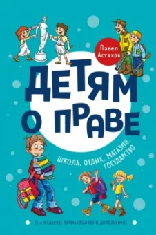 Павел Астахов: Детям о праве. Школа. Отдых. Магазин. Государство