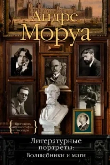 Андре Моруа: Литературные портреты. Волшебники и маги