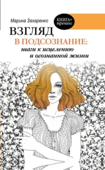 Марина Захаренко: Взгляд в подсознание:  шаги к исцелению и осознанной жизни
