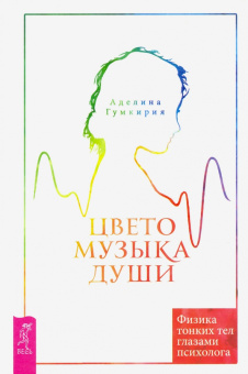 Аделина Гумкирия: Цветомузыка души. Физика тонких тел глазами психолога