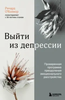 Ричард О`Коннор: Выйти из депрессии. Проверенная программа преодоления эмоционального расстройства