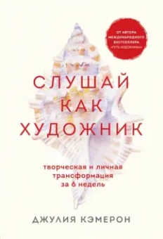 Джулия Кэмерон: Слушай как художник. Творческая и личная трансформация за 6 недель