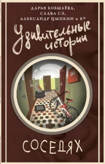 Цыпкин Александр Евгеньевич, Слава Сэ, Бобылева Дарья Леонидовна и ...: Удивительные истории о соседях