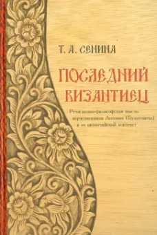Татьяна Сенина: Последний византиец:  Религиозно-философская мысль иеросхимонаха Антония (Булатовича)