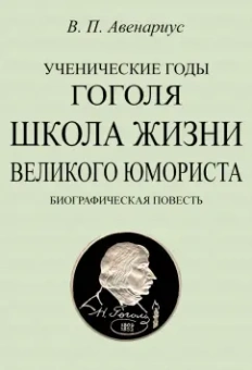 Василий Авенариус: Ученические годы Гоголя. Школа жизни великого юмориста. Биографическая повесть