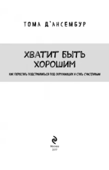 Тома Д`Ансембур: Хватит быть хорошим! Как перестать подстраиваться под других и стать счастливым