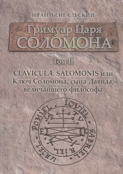 Бенгальский Иван: Гримуар царя Соломона. Т. 2. Clavicula Salomonis или Ключ Соломона сына Давида величайшего философа. Бенгальский Иван