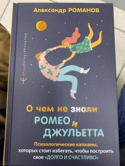 Александр Романов: О чем не знали Ромео и Джульетта. Психологические капканы, которых стоит избегать