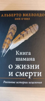 Виллолдо, О`Нил: Книга шамана о жизни и смерти. Реальные истории исцеления
