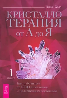 Джуди Холл: Кристаллотерапия от А до Я. Как избавиться от 1200 симптомов и болезненных состояний. Книга 1
