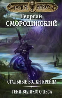 Георгий Смородинский: Мир Аркона. Стальные волки Крейда. Тени Великого Леса