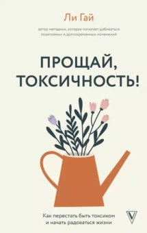 Ли Гай: Прощай, токсичность! Как перестать быть токсиком и начать радоваться жизни