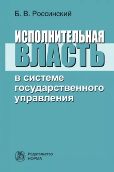Борис Россинский: Исполнительная власть в системе государственного управления. Монография