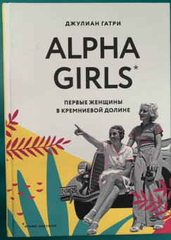 Джулиан Гатри: Alpha Girls. Первые женщины в кремниевой долине