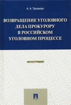 Антонина Тришева: Возвращение уголовного дела прокурору в российском уголовном процессе. Монография