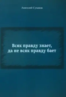 Анатолий Суханов: Всяк правду знает, да не всяк правду бает