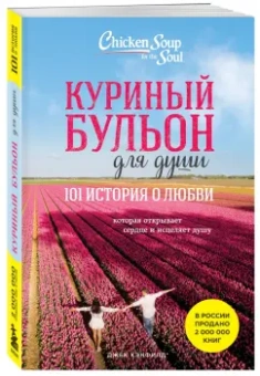 Кэнфилд, Хансен, Ньюмарк: Куриный бульон для души. 101 история о любви, которая открывает сердце и исцеляет душу