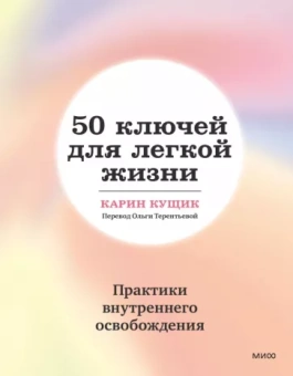 Карин Кущик: 50 ключей для легкой жизни. Практики внутреннего освобождения